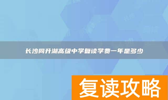 长沙同升湖高级中学复读学费一年是多少