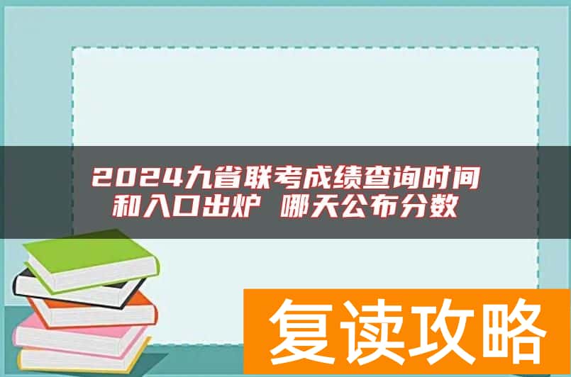2024九省联考成绩查询时间和入口出炉 哪天公布分数