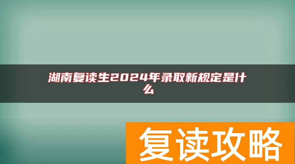 湖南复读生2024年录取新规定是什么