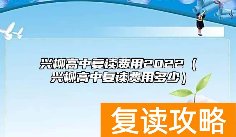 兴柳高中复读费用2022（兴柳高中复读费用多少）