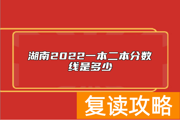 湖南2022一本二本分数线是多少