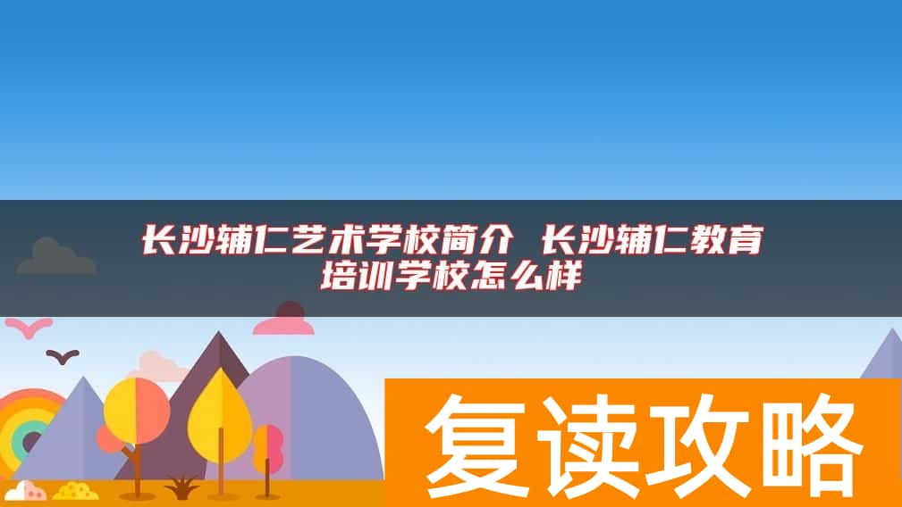 长沙辅仁艺术学校简介 长沙辅仁教育培训学校怎么样