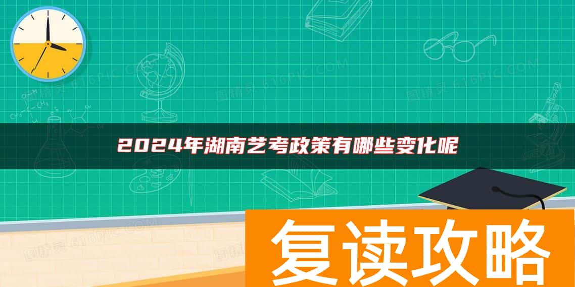 2024年湖南艺考政策有哪些变化呢