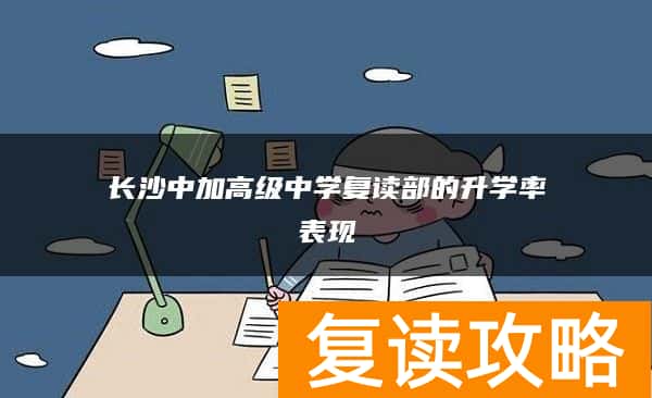 长沙中加高级中学复读部的升学率表现