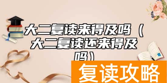 大二复读来得及吗（大二复读还来得及吗）