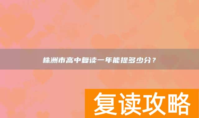 株洲市高中复读一年能提多少分？