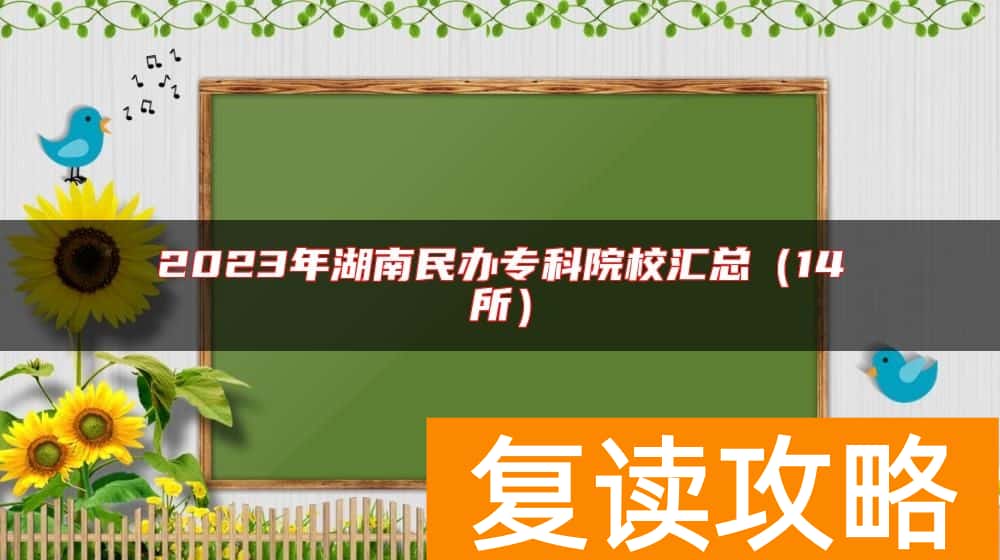 2023年湖南民办专科院校汇总（14所）
