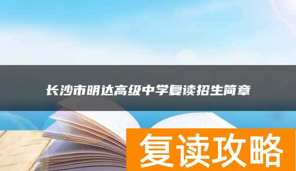 长沙市明达高级中学复读招生简章