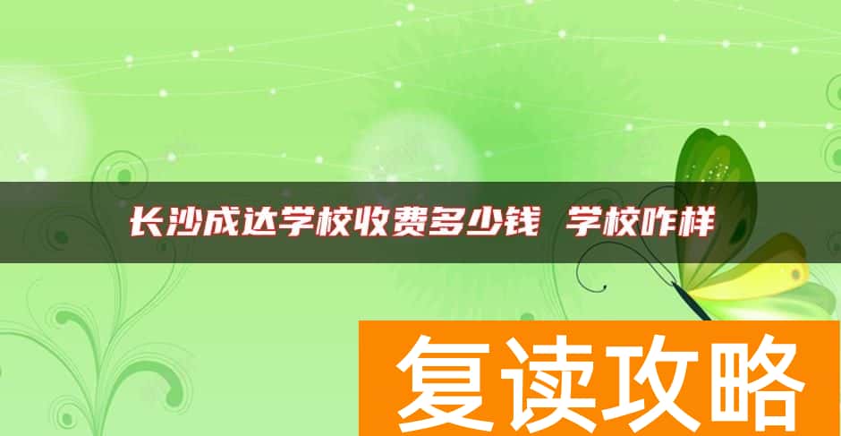 长沙成达学校收费多少钱 学校咋样