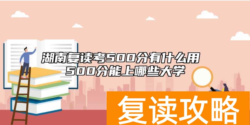 湖南复读考500分有什么用 500分能上哪些大学
