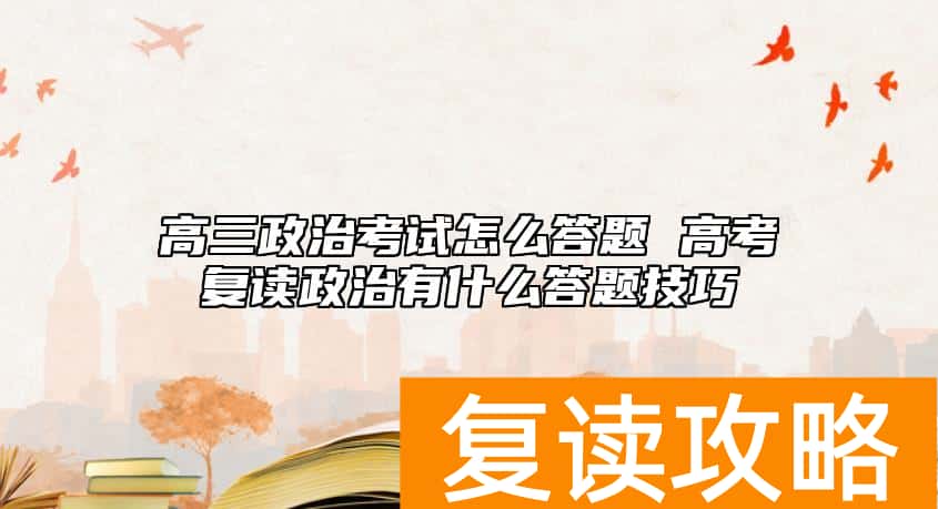 高三政治考试怎么答题 高考复读政治有什么答题技巧
