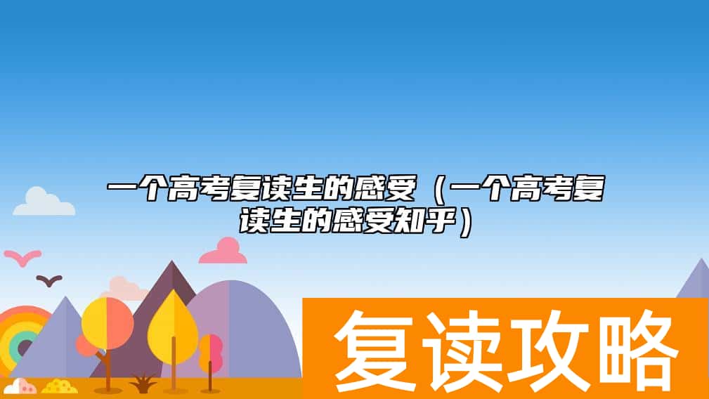 一个高考复读生的感受（一个高考复读生的感受知乎）