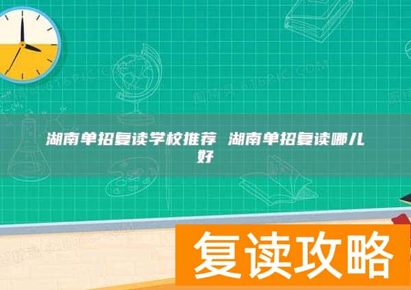 湖南单招复读学校推荐 湖南单招复读哪儿好