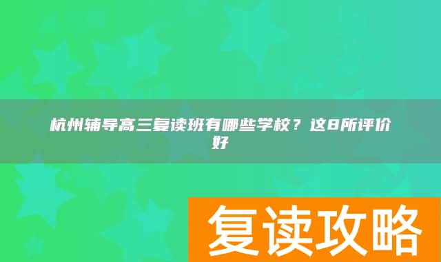 杭州辅导高三复读班有哪些学校？这8所评价好