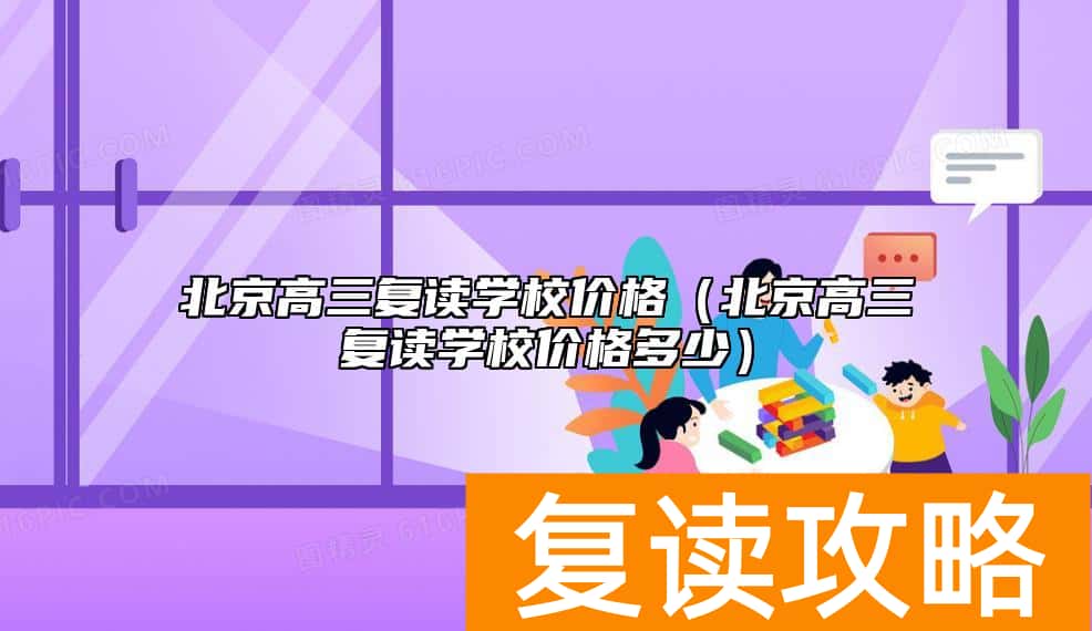 北京高三复读学校价格（北京高三复读学校价格多少）