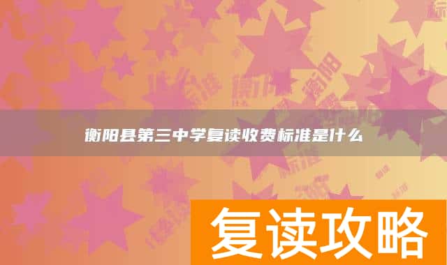 衡阳县第三中学复读收费标准是什么