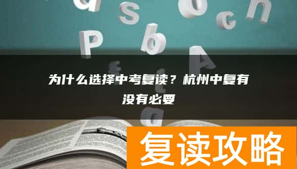 为什么选择中考复读？杭州中复有没有必要