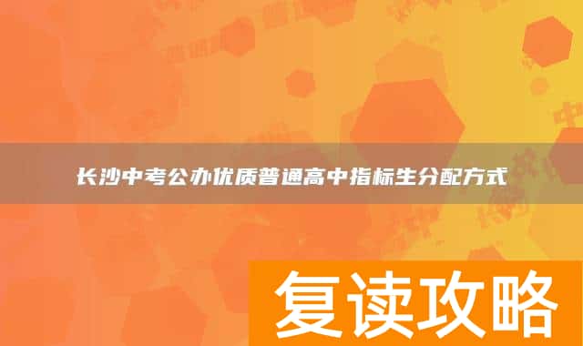 长沙中考公办优质普通高中指标生分配方式