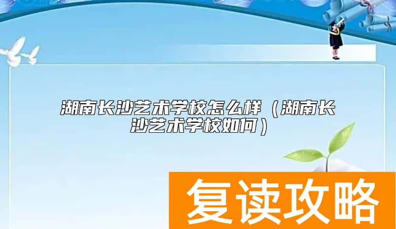 湖南长沙艺术学校怎么样(湖南长沙艺术学校如何)