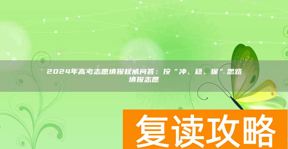 2024年高考志愿填报权威问答：按“冲、稳、保”思路填报志愿
