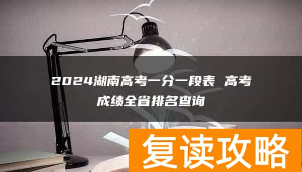 2024湖南高考一分一段表 高考成绩全省排名查询