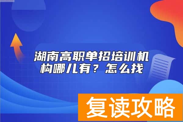 湖南高职单招培训机构哪儿有？怎么找