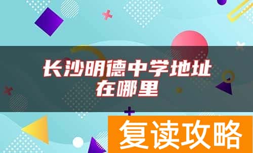 长沙明德中学地址在哪里