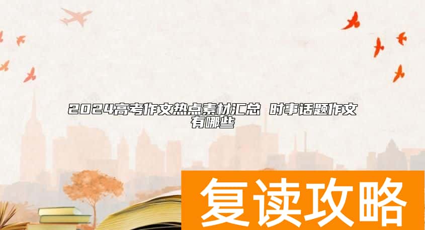 2024高考作文热点素材汇总 时事话题作文有哪些