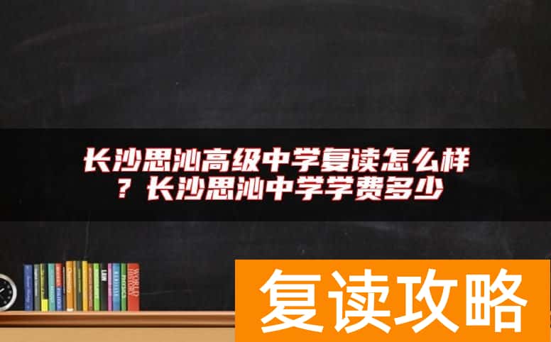 长沙思沁高级中学复读怎么样？长沙思沁中学学费多少