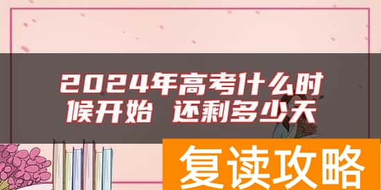 2024年高考什么时候开始 还剩多少天