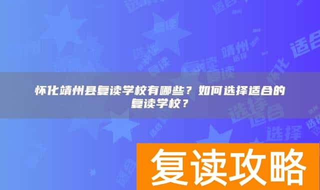 怀化靖州县复读学校有哪些?如何选择适合的复读学校?