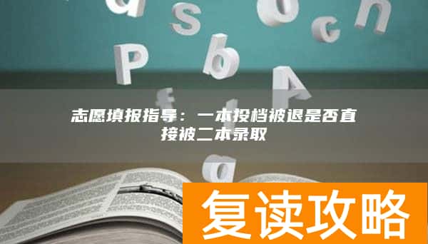 志愿填报指导：一本投档被退是否直接被二本录取