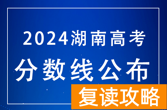 湖南2024年高考分数线:历史本科批438、物理本科批422