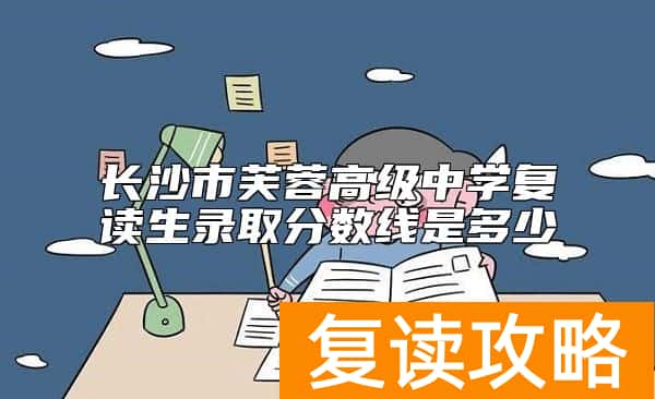 长沙市芙蓉高级中学复读生录取分数线是多少