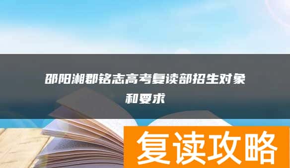 邵阳湘郡铭志高考复读部招生对象和要求
