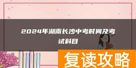 2024年湖南长沙中考时间及考试科目