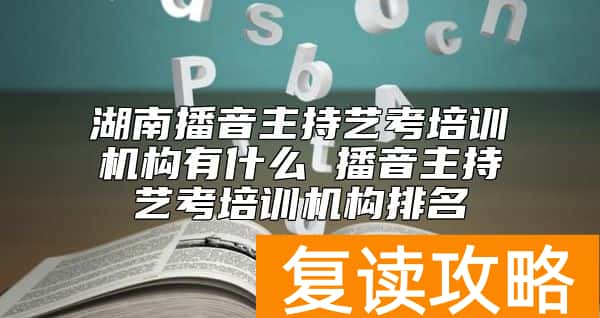 湖南播音主持艺考培训机构有什么 播音主持艺考培训机构排名