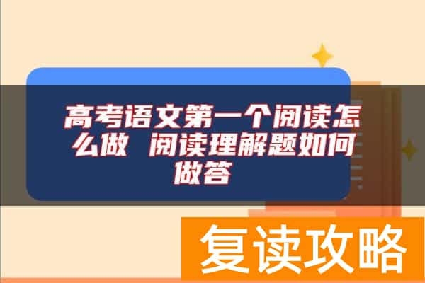 高考语文第一个阅读怎么做 阅读理解题如何做答