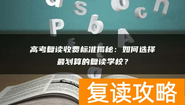 高考复读收费标准揭秘：如何选择最划算的复读学校？