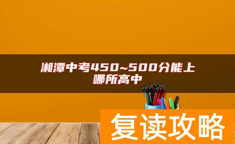 湘潭中考450~500分能上哪所高中