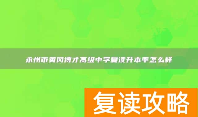 永州市黄冈博才高级中学复读升本率怎么样