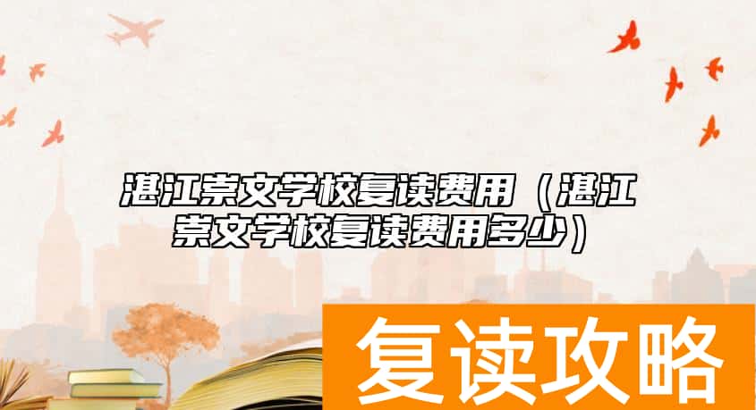 湛江崇文学校复读费用（湛江崇文学校复读费用多少）