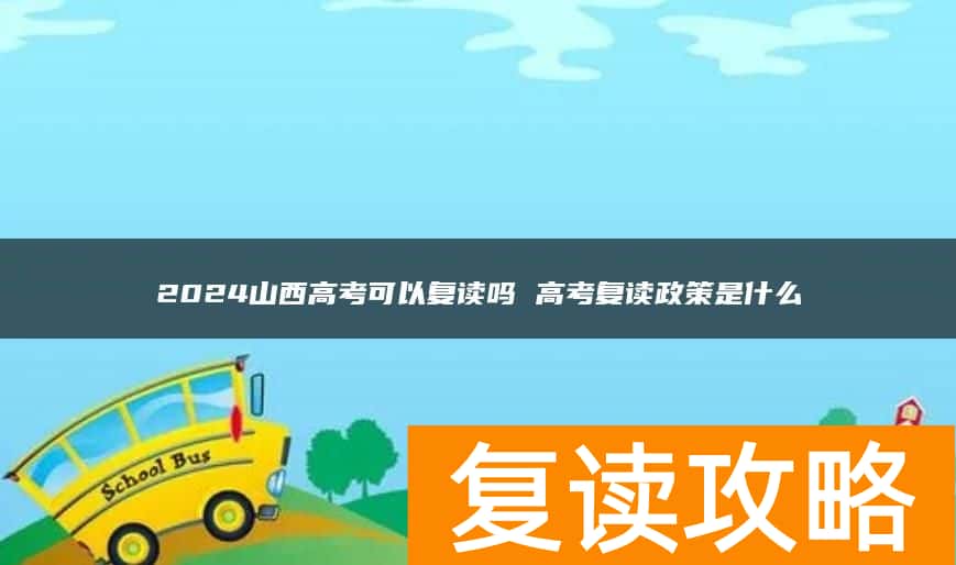 2024山西高考可以复读吗 高考复读政策是什么