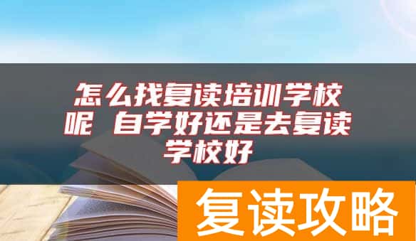 怎么找复读培训学校呢 自学好还是去复读学校好