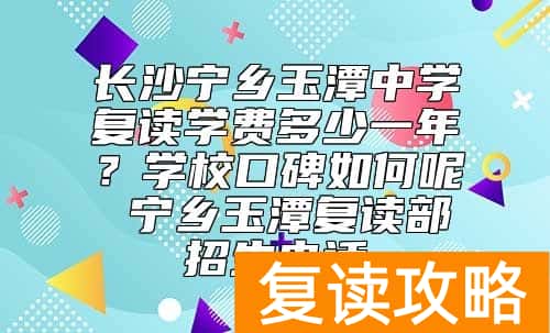 长沙宁乡玉潭中学复读学费多少一年？学校口碑如何呢