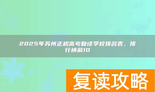 2025年苏州正规高考复读学校排名表,排行榜前10