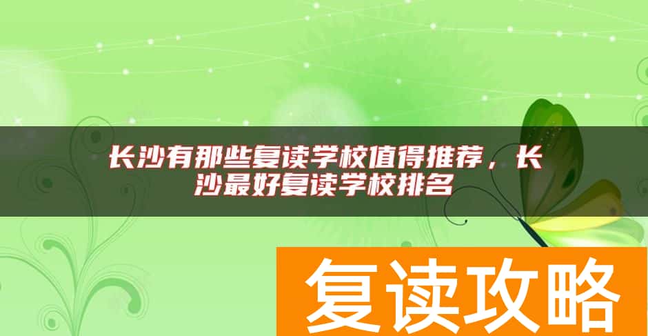 长沙有那些复读学校值得推荐，长沙最好复读学校排名