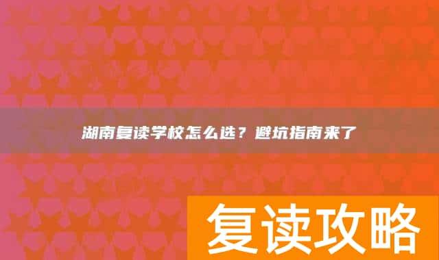 湖南复读学校怎么选？避坑指南来了