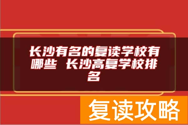 长沙有名的复读学校有哪些 长沙高复学校排名