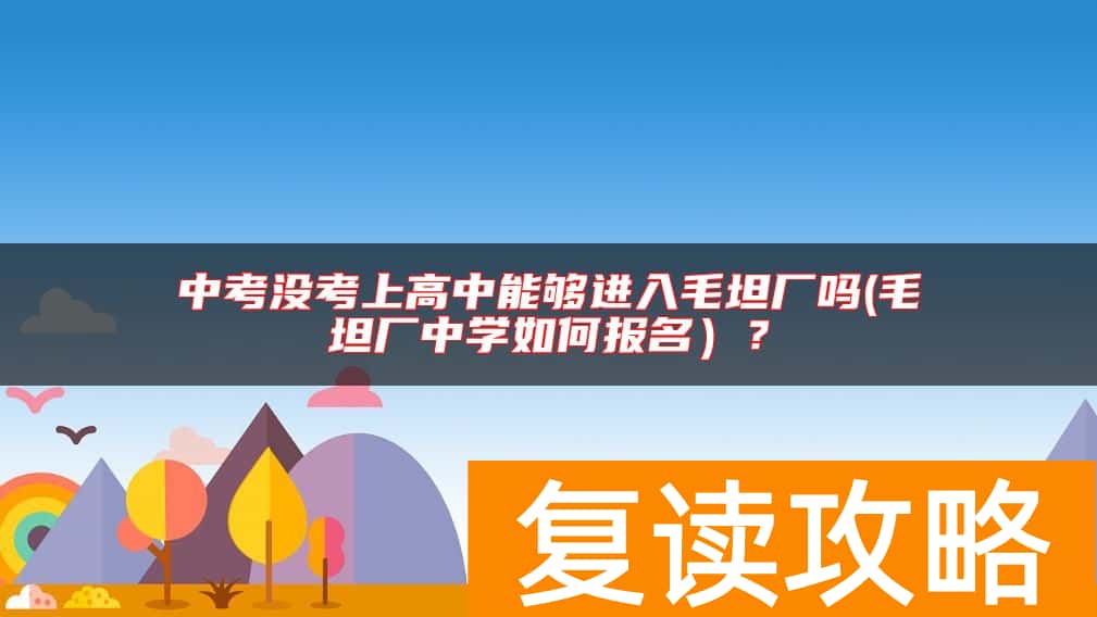 中考没考上高中能够进入毛坦厂吗(毛坦厂中学如何报名）？